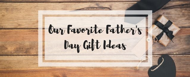 Our Favorite Father’s Day Gift Ideas