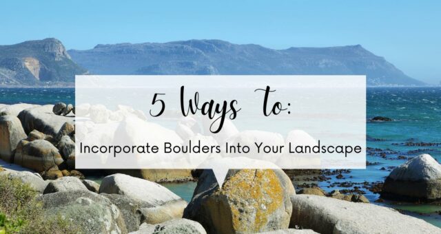 5 Ways To Incorporate Boulders Into Your Landscape