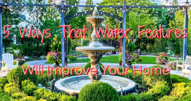 5 Ways That Water Features Will Improve Your Home